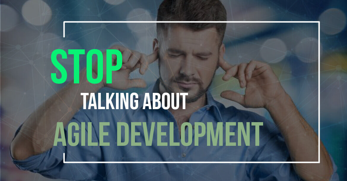 Stop Talking About Agile Development